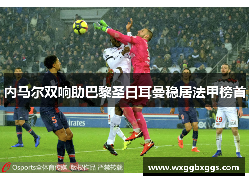 内马尔双响助巴黎圣日耳曼稳居法甲榜首