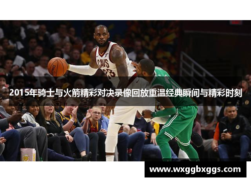 2015年骑士与火箭精彩对决录像回放重温经典瞬间与精彩时刻