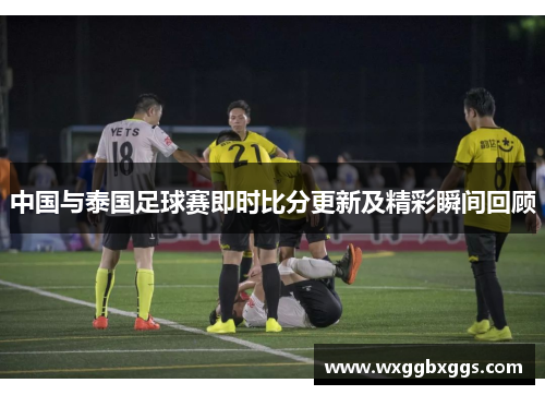 中国与泰国足球赛即时比分更新及精彩瞬间回顾