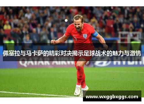 佩塞拉与马卡萨的精彩对决揭示足球战术的魅力与激情