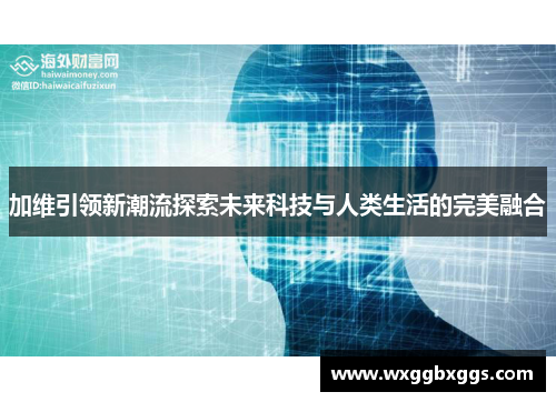 加维引领新潮流探索未来科技与人类生活的完美融合