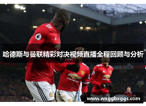 哈德斯与曼联精彩对决视频直播全程回顾与分析