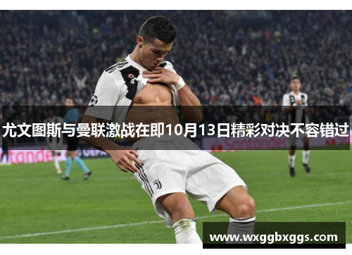 尤文图斯与曼联激战在即10月13日精彩对决不容错过