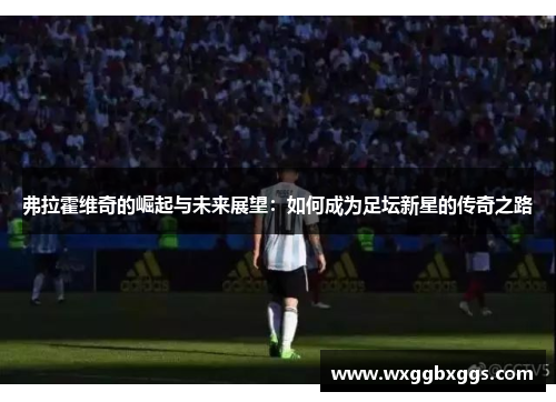 弗拉霍维奇的崛起与未来展望：如何成为足坛新星的传奇之路