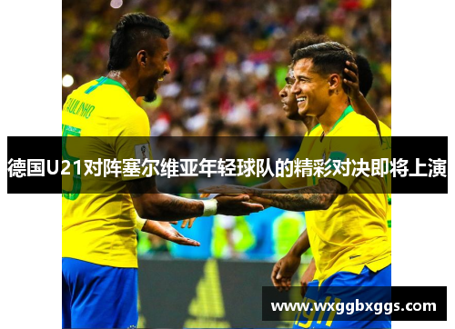 德国U21对阵塞尔维亚年轻球队的精彩对决即将上演