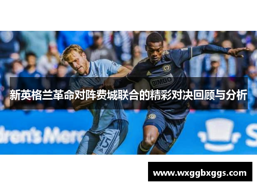 新英格兰革命对阵费城联合的精彩对决回顾与分析