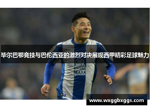 毕尔巴鄂竞技与巴伦西亚的激烈对决展现西甲精彩足球魅力
