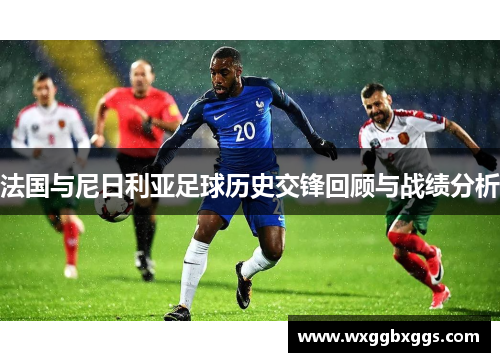 法国与尼日利亚足球历史交锋回顾与战绩分析