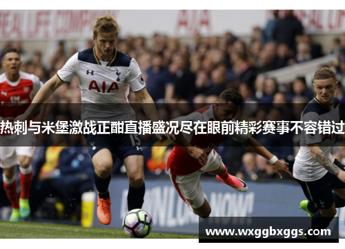热刺与米堡激战正酣直播盛况尽在眼前精彩赛事不容错过
