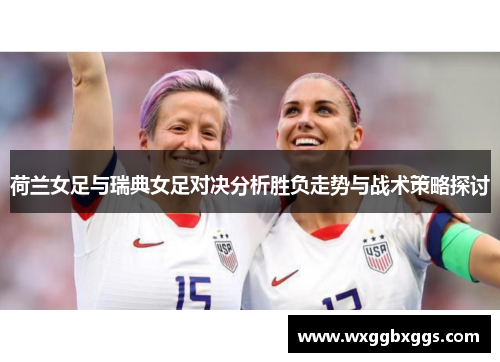 荷兰女足与瑞典女足对决分析胜负走势与战术策略探讨